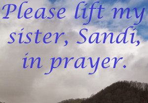 am writing to ask for earnest prayers on behalf of my sister, Sandi.