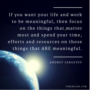 you want your life and work to be meaningful, then focus on the things ...