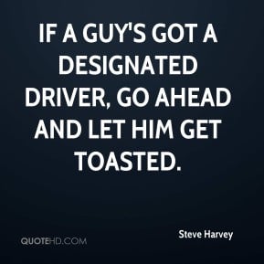 Steve Harvey - If a guy's got a designated driver, go ahead and let ...