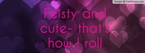 Feisty and cute- that's how I roll Profile Facebook Covers