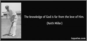 The knowledge of God is far from the love of Him. - Keith Miller