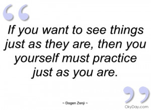 if you want to see things just as they are dogen zenji