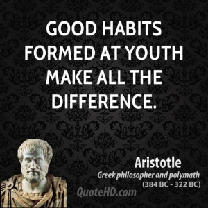 formed at youth make all the difference. Aristotle Greek philosopher ...