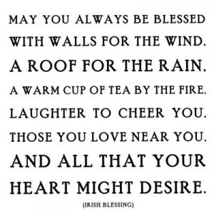 May you always be blessed with walls for the wind. A roof for the rain ...