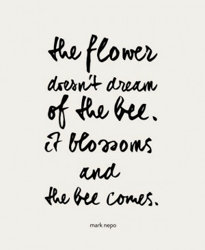 15. “The flower doesn’t dream of the bee. It blossoms and the bee ...