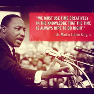 ... time is always ripe to do right.’ – Dr. Martin Luther King, Jr