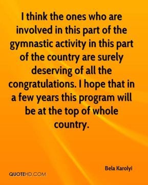 Bela Karolyi - I think the ones who are involved in this part of the ...