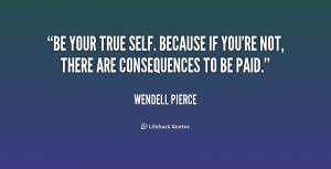Be your true self. Because if you're not, there are consequences to be ...