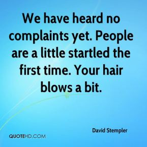 David Stempler - We have heard no complaints yet. People are a little ...