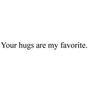 your hugs are my favorite.