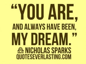 You are, and always have been, my dream.” – Nicolas Sparks