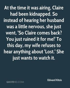 Edward Kitsis - At the time it was airing, Claire had been kidnapped ...