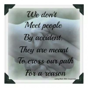 We don't Meet people By accident. They are meant To cross our path For ...
