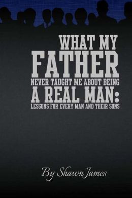What My Father Never Taught Me about Being a Real Man: Lessons for ...