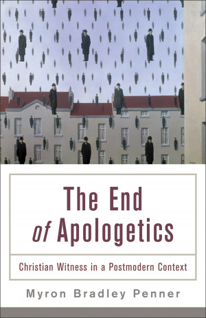 Myron B. Penner, The End of Apologetics: Christian Witness in a ...