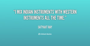 mix Indian instruments with Western instruments all the time.”