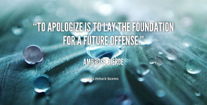 To apologize is to lay the foundation for a future offense.”