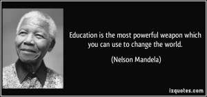 ... weapon which you can use to change the world. - Nelson Mandela