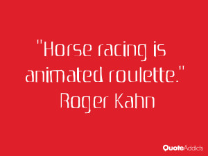 roger kahn quotes horse racing is animated roulette roger kahn