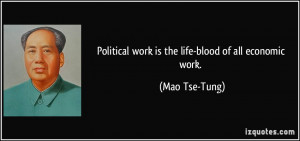 Political work is the life-blood of all economic work. - Mao Tse-Tung