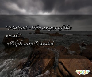 Hatred - The anger of the weak .