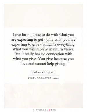 to get - only what you are expecting to give - which is everything ...