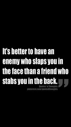 ... who slaps you in the face than a friend who stabs you in the back
