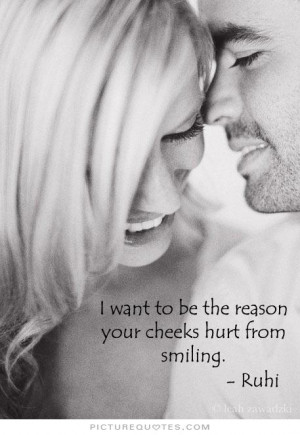 want to be the reason your cheeks hurt from smiling. Picture Quote ...