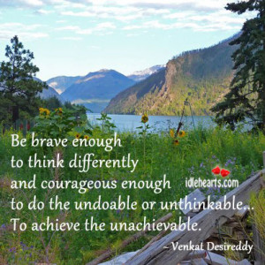 Be brave enough to think differently and courageous enough to do the ...