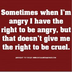 ... angry, but that doesnt give me the right to be cruel. #quotes #anger