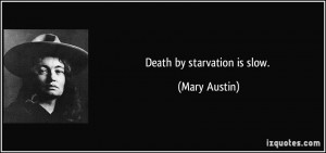 Death by starvation is slow. - Mary Austin