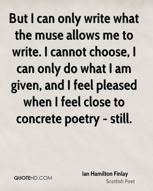 the muse allows me to write. I cannot choose, I can only do what I am ...