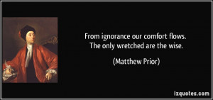 From ignorance our comfort flows. The only wretched are the wise ...