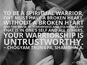 To be a spiritual warrior, one must have a broken heart; without a ...