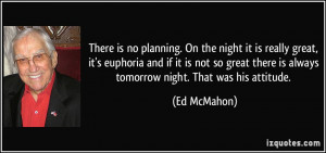 There is no planning. On the night it is really great, it's euphoria ...