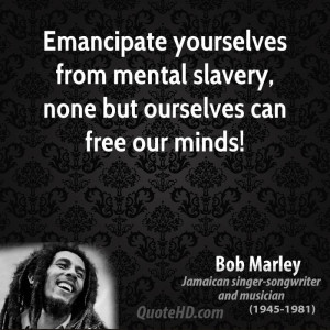 Emancipate yourselves from mental slavery, none but ourselves can free ...