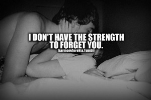 don't have the strength to forget you.