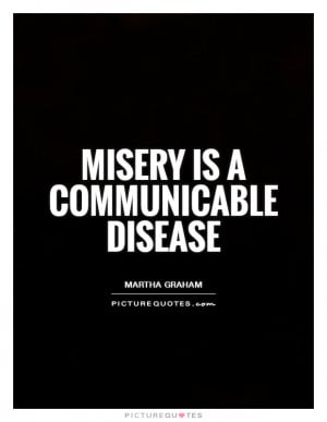 Misery is a communicable disease Picture Quote #1