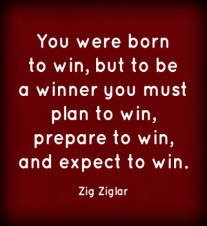winner you must plan to win, prepare to win, and expect to win. ~ Zig ...