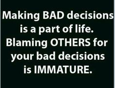 Stop being immature and blaming others for your bad decisions