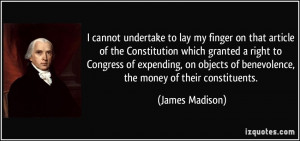 ... of benevolence, the money of their constituents. - James Madison