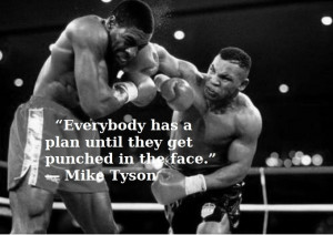 Everybody has a plan until they get punched in the face.