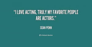 love acting, truly my favorite people are actors.”