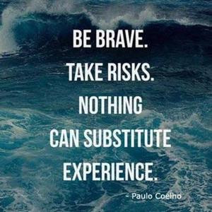 Be brave take risks.Nothing can substitute experience.