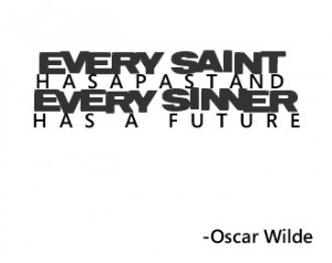 Every saint has a past and every sinner has a future