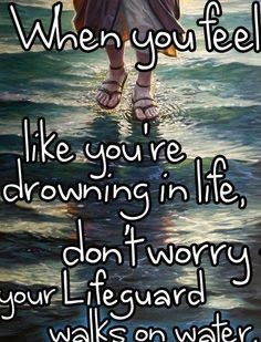 ... you're drowning in life, don't worry, your Lifeguard walks on water