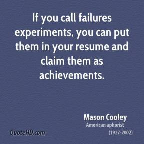 If you call failures experiments, you can put them in your resume and ...