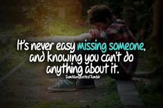 It's never easy missing someone and knowing you can't do anything ...