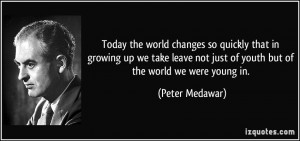 Today the world changes so quickly that in growing up we take leave ...