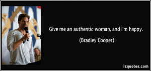 Give me an authentic woman, and I'm happy. - Bradley Cooper